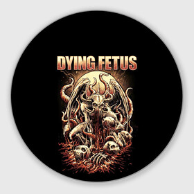 Коврик для мышки круглый с принтом Dying Fetus в Белгороде, резина и полиэстер | круглая форма, изображение наносится на всю лицевую часть | death metal | dying fetus | грайндкор | группы | метал | музыка | рок