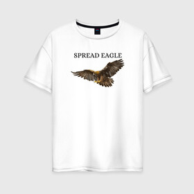 Женская футболка хлопок Oversize с принтом Орел  в Белгороде, 100% хлопок | свободный крой, круглый ворот, спущенный рукав, длина до линии бедер
 | eagle | predator | spread | орел | хищник