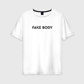 Женская футболка хлопок Oversize с принтом FAKE BODY мем тикток в Белгороде, 100% хлопок | свободный крой, круглый ворот, спущенный рукав, длина до линии бедер
 | fake body | fakebody | meme | tiktok | мем | тик ток | тикток