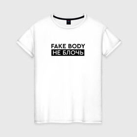 Женская футболка хлопок с принтом FAKE BODY мем тикток. Не блочь в Белгороде, 100% хлопок | прямой крой, круглый вырез горловины, длина до линии бедер, слегка спущенное плечо | fake body | fakebody | meme | tiktok | мем | тик ток | тикток