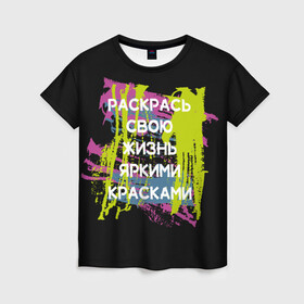 Женская футболка 3D с принтом Раскрась жизнь в Белгороде, 100% полиэфир ( синтетическое хлопкоподобное полотно) | прямой крой, круглый вырез горловины, длина до линии бедер | жизнь | краски | мотивирующая фраза | статус о себе | цитата