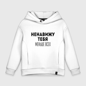 Детское худи Oversize хлопок с принтом Ненавижу тебя МЕНЬШЕ ВСЕХ в Белгороде, френч-терри — 70% хлопок, 30% полиэстер. Мягкий теплый начес внутри —100% хлопок | боковые карманы, эластичные манжеты и нижняя кромка, капюшон на магнитной кнопке | меньше всех | надпись | не люблю тебя | ненавижу тебя | прикол | розыгрыш | юмор