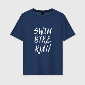 Женская футболка хлопок Oversize с принтом SWIM BIKE RUN в Белгороде, 100% хлопок | свободный крой, круглый ворот, спущенный рукав, длина до линии бедер
 | bike | run | running | swim | бег | велоспорт | выносливость | плавание | триатлон | цикличные
