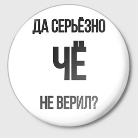 Значок с принтом Да серьезно Че не верил? в Белгороде,  металл | круглая форма, металлическая застежка в виде булавки | да | да серьезно че не верил | да черьзно | мем | не верил | че | че не верил