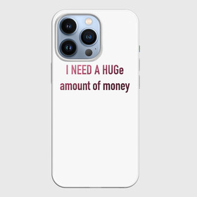 Чехол для iPhone 13 Pro с принтом I NEED A HUGe amount of money в Белгороде,  |  | i need a hug | money | бабло | деньги | мне нужно | надписи | надпись | смешные надписи | смешные цитаты | текст | цитата на английском | цитаты