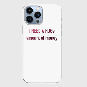 Чехол для iPhone 13 Pro Max с принтом I NEED A HUGe amount of money в Белгороде,  |  | i need a hug | money | бабло | деньги | мне нужно | надписи | надпись | смешные надписи | смешные цитаты | текст | цитата на английском | цитаты