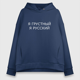 Женское худи Oversize хлопок с принтом Я ГРУСТНЫЙ, Я РУССКИЙ в Белгороде, френч-терри — 70% хлопок, 30% полиэстер. Мягкий теплый начес внутри —100% хлопок | боковые карманы, эластичные манжеты и нижняя кромка, капюшон на магнитной кнопке | бессмысленная надпись | в топе | в тренде | грустный | грустнь | для брата | как у всех | надпись на русском | отдых | подарок | популярное | прикол | прикольная надпись | русский | цитата | юмор