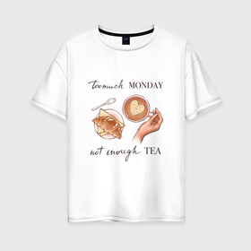 Женская футболка хлопок Oversize с принтом too much monday в Белгороде, 100% хлопок | свободный крой, круглый ворот, спущенный рукав, длина до линии бедер
 | круассан | мало чая | отдых | понедельник | работа | уют | чай