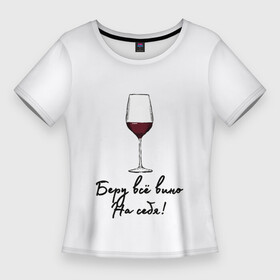 Женская футболка 3D Slim с принтом Беру всё вино на себя.. в Белгороде,  |  | актуальное | беру вину | бокал | в топе | в тренде | вина | винишко | вино | на праздник | новинка | подарок девушке | подарок жене | подарок подруге | популярное