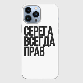 Чехол для iPhone 13 Pro Max с принтом Серега всегда прав прям всегда в Белгороде,  |  | Тематика изображения на принте: надпись | надпись прикольная | подарок | прикол | серега всегда прав | сюрприз | юмор