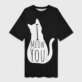 Платье-футболка 3D с принтом I Meow You  I love you в Белгороде,  |  | black | black and white | cat | i | love | meow | white | you | белый | кот | кошка | люблю | тебя | черно белый | черный | я