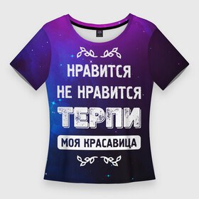 Женская футболка 3D Slim с принтом Нравится, Не Нравится  Терпи, Моя Красавица в Белгороде,  |  | красавица | моя | не нравится | нравится | терпи | фраза