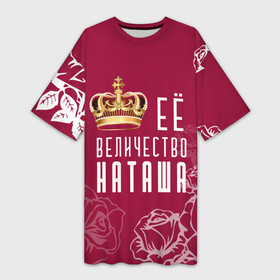 Платье-футболка 3D с принтом Её величество  прекрасная Наташа в Белгороде,  |  | Тематика изображения на принте: 8 марта | величество | девушке | её величество | женцины | имя | королева | корона | красавицы | международный женский день | наташа | подарок | розый | цветы