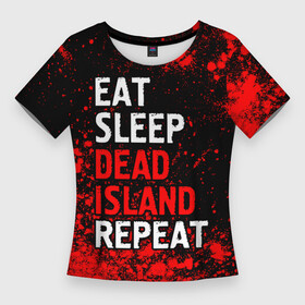 Женская футболка 3D Slim с принтом Eat Sleep Dead Island Repeat  Краска в Белгороде,  |  | dead | eat sleep dead island repeat | island | logo | айленд | дед | игра | игры | краска | краски | лого | логотип | символ