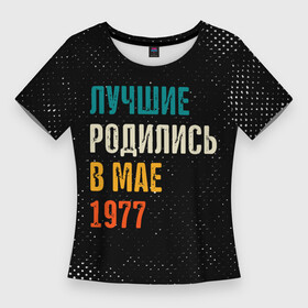 Женская футболка 3D Slim с принтом Лучше Родились в Мае 1977 в Белгороде,  |  | 1977 | made in | ussr | бабушке | брату | в мае | год | гранж | дедушке | день | жене | лучшие | мае | май | маме | мужу | папе | родились | рожден | рождения | сделано | сестре | ссср | юбилей