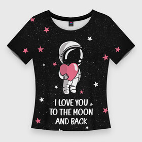 Женская футболка 3D Slim с принтом I LOVE YOU TO THE MOON AND BACK  КОСМОС в Белгороде,  |  | love | moon | space | star | астронавт | до луны | звезды | и обратно | космонавт | космос | луна | любовь