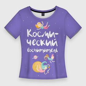 Женская футболка 3D Slim с принтом Космический воспитатель в Белгороде,  |  | kindergarten | воспитатель | воспитательница | день воспитателя | детсад | детский сад | любимый | поздравление | учитель
