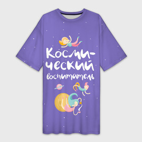Платье-футболка 3D с принтом Космический воспитатель в Белгороде,  |  | kindergarten | воспитатель | воспитательница | день воспитателя | детсад | детский сад | любимый | поздравление | учитель