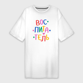 Платье-футболка хлопок с принтом Воспитатель. Яркий в Белгороде,  |  | kindergarten | благодарность | воспитатель | воспитательница | день воспитателя | дети | детсад | детский сад | любимый | няня | поздравление | спасибо | учитель | учительница