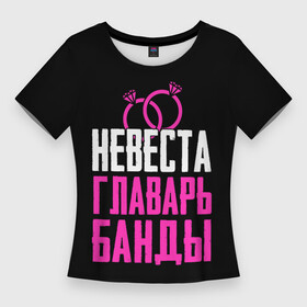 Женская футболка 3D Slim с принтом Невеста главарь в Белгороде,  |  | банда | главарь | девичник | кольца | надпись | невеста | праздник | свадьба