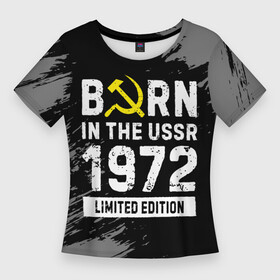 Женская футболка 3D Slim с принтом Born In The USSR 1972 year Limited Edition в Белгороде,  |  | 1972 | born | made in | ussr | бабушке | брату | год | дедушке | день | жене | краска | маме | мужу | папе | рожден | рождения | сделано | сестре | ссср | юбилей