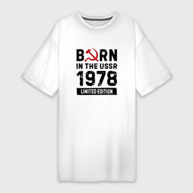 Платье-футболка хлопок с принтом Born In The USSR 1978 Limited Edition в Белгороде,  |  | 1978 | born | made in | ussr | бабушке | брату | год | дедушке | день | жене | маме | мужу | папе | рожден | рождения | сделано | сестре | ссср | юбилей