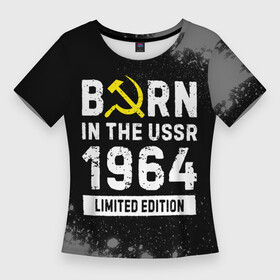 Женская футболка 3D Slim с принтом Born In The USSR 1964 year Limited Edition в Белгороде,  |  | 1964 | born | made in | paint | ussr | бабушке | брату | брызги | год | дедушке | день | жене | краска | маме | мужу | папе | рожден | рождения | сделано | сестре | ссср