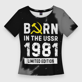 Женская футболка 3D Slim с принтом Born In The USSR 1981 year Limited Edition в Белгороде,  |  | 1981 | born | made in | paint | ussr | бабушке | брату | брызги | год | дедушке | день | жене | краска | маме | мужу | папе | рожден | рождения | сделано | сестре | ссср