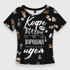 Женская футболка 3D Slim с принтом Кофе как самая лучшая идея в Белгороде,  |  | barisra | бариста | кофе | надписи | паттерн