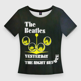 Женская футболка 3D Slim с принтом The Beatles YESTERDAY THE NIGHT BEFORE в Белгороде,  |  | beatles | the beatles | бителз | бителс | битлз | битлс | битлы | группа | джон леннон | джордж харрисон | жуки | зе | ливерпульская четвёрка | мерсибит | пол маккартни | поп | ринго старр | рок