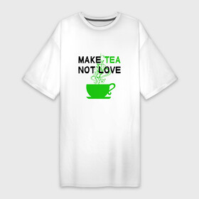 Платье-футболка хлопок с принтом Make tea, not love в Белгороде,  |  | cup of tea | humor | i love tea | love | make tea | tea time | text | любовь | надписи | приколы | текст | чай | чайный любитель | чашка чая | юмор