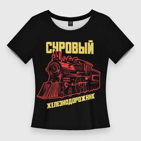 Женская футболка 3D Slim с принтом Суровый железнодорожник в Белгороде,  |  | день железнодорожника | железнодорожник | локомотив | поезд | праздник | рельсы